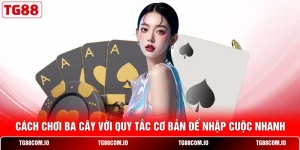 Cách Chơi Ba Cây Với Quy Tắc Cơ Bản Để Nhập Cuộc Nhanh