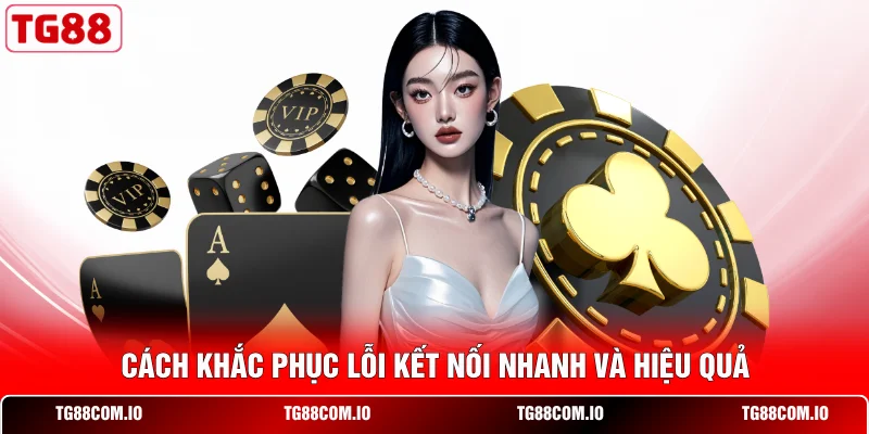 C&aacute;ch khắc phục lỗi kết nối nhanh v&agrave; hiệu quả