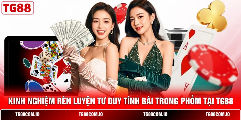 Kinh nghiệm r&egrave;n luyện tư duy t&iacute;nh b&agrave;i trong Phỏm tại TG88
