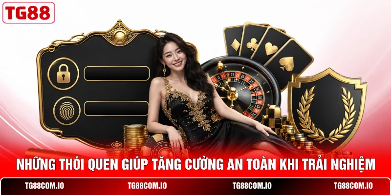 Những th&oacute;i quen gi&uacute;p tăng cường an to&agrave;n khi trải nghiệm