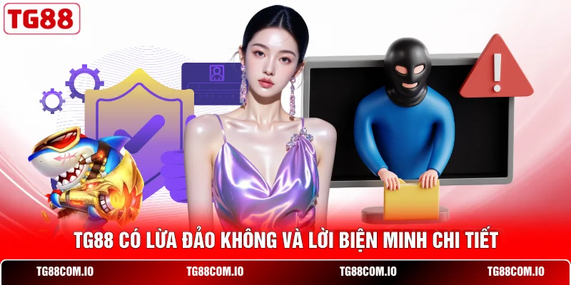 TG88 c&oacute; lừa đảo kh&ocirc;ng v&agrave; lời biện minh chi tiết